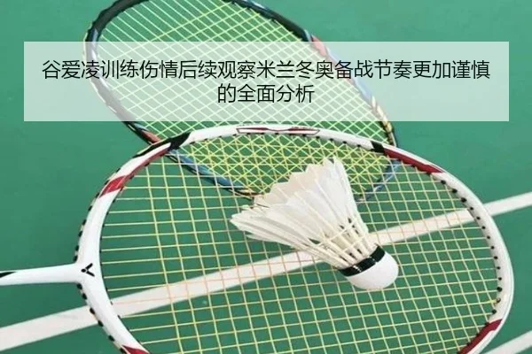 谷爱凌训练伤情后续观察米兰冬奥备战节奏更加谨慎的全面分析