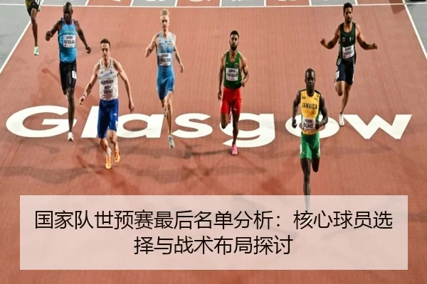 国家队世预赛最后名单分析：核心球员选择与战术布局探讨