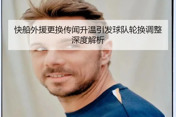 快船外援更换传闻升温引发球队轮换调整深度解析